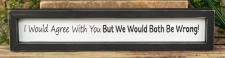 I Would Agree With You Sign